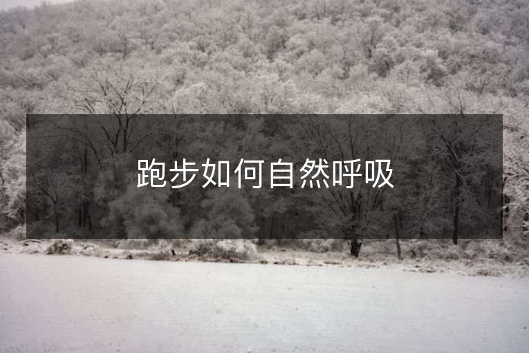 跑步如何自然呼吸 跑步如何自然呼吸