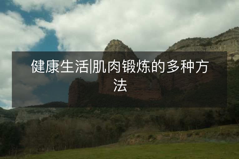 健1活|肌肉锻炼的多种方法